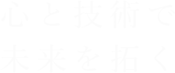 心と技術で未来を拓く